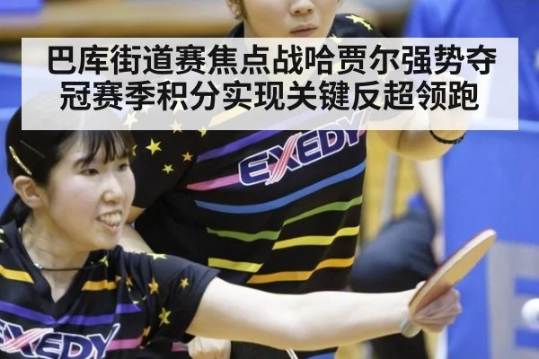 巴库街道赛焦点战哈贾尔强势夺冠赛季积分实现关键反超领跑