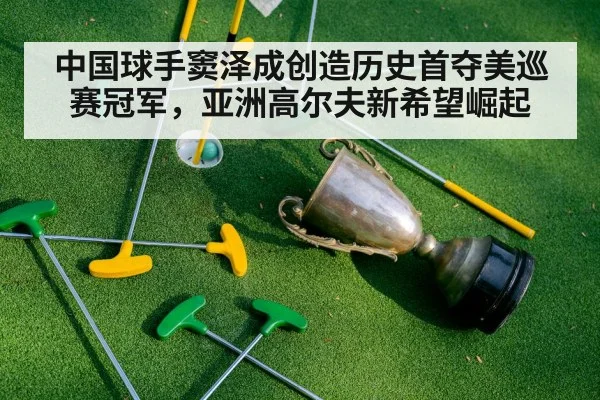 中国球手窦泽成创造历史首夺美巡赛冠军，亚洲高尔夫新希望崛起