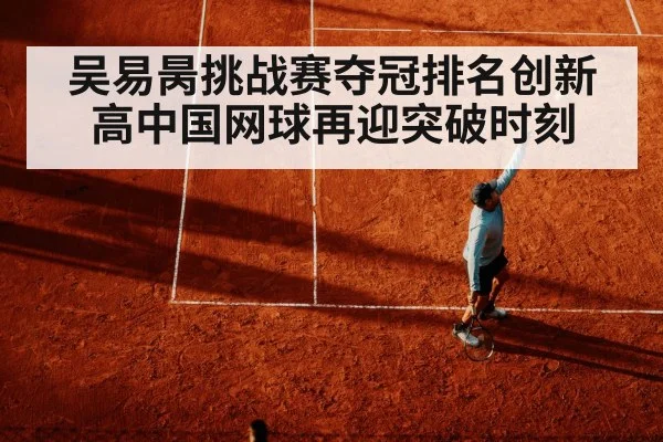 吴易昺挑战赛夺冠排名创新高中国网球再迎突破时刻