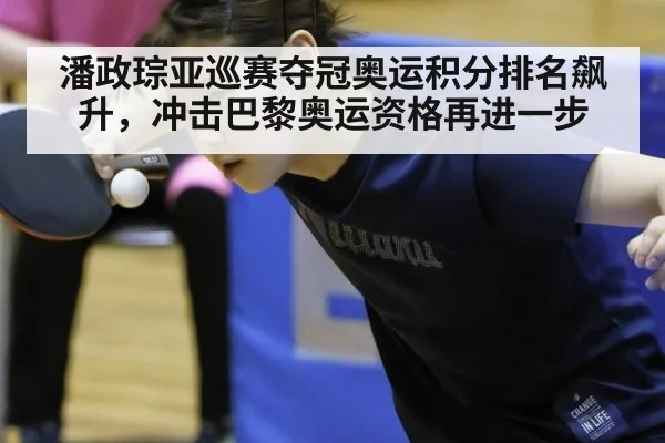潘政琮亚巡赛夺冠奥运积分排名飙升,冲击巴黎奥运资格再进一步